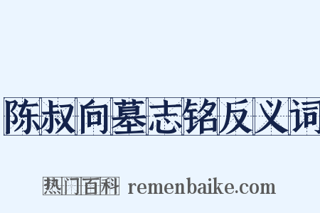 陈叔向墓志铭反义词是什么意思的图片